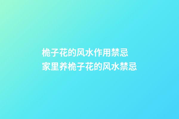 桅子花的风水作用禁忌 家里养桅子花的风水禁忌